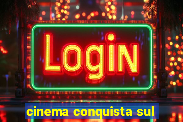 cinema conquista sul