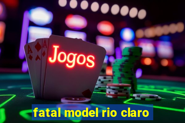 fatal model rio claro