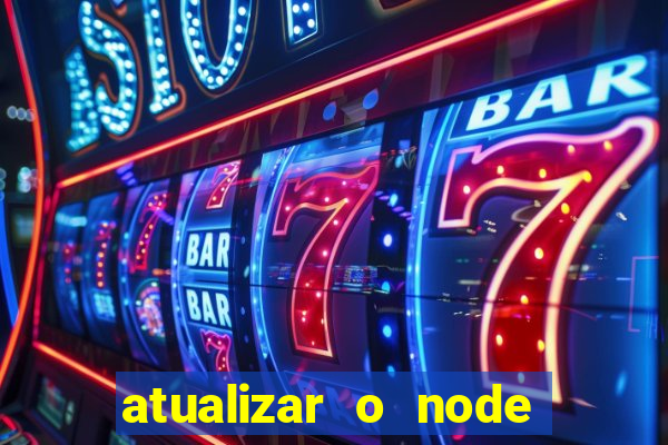 atualizar o node no windows