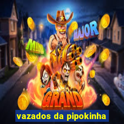 vazados da pipokinha