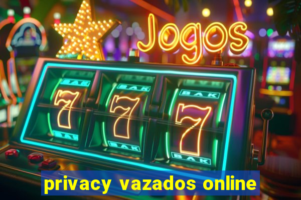 privacy vazados online