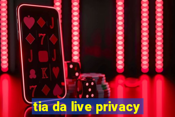 tia da live privacy