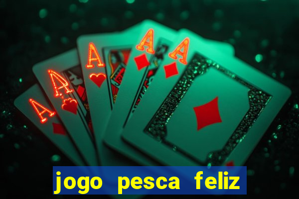 jogo pesca feliz que ganha dinheiro