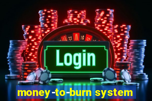 money-to-burn system