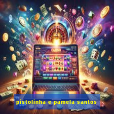 pistolinha e pamela santos